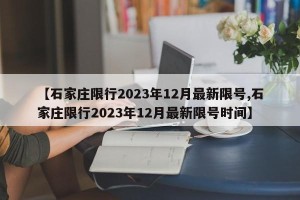【石家庄限行2023年12月最新限号,石家庄限行2023年12月最新限号时间】