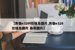 【奔驰e320l价格及图片,奔驰e320价格及图片 最新图片】
