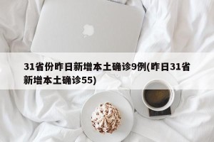 31省份昨日新增本土确诊9例(昨日31省新增本土确诊55)