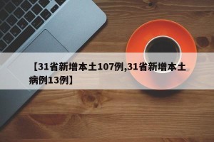 【31省新增本土107例,31省新增本土病例13例】