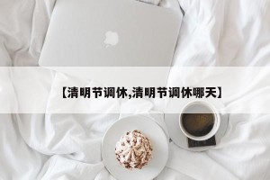 【清明节调休,清明节调休哪天】