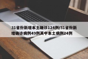 31省份新增本土确诊124例/31省份新增确诊病例49例其中本土病例24例