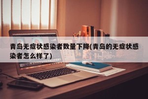 青岛无症状感染者数量下降(青岛的无症状感染者怎么样了)