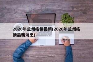 2020年兰州疫情最新(2020年兰州疫情最新消息)