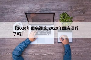 【2020年国庆阅兵,2020年国庆阅兵了吗】