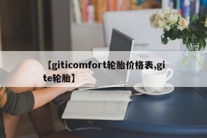 【giticomfort轮胎价格表,gite轮胎】