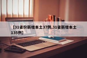 【31省份新增本土37例,31省新增本土135例】