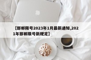 【邯郸限号2023年1月最新通知,2021年邯郸限号新规定】
