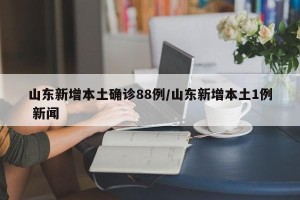 山东新增本土确诊88例/山东新增本土1例 新闻