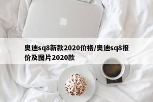奥迪sq8新款2020价格/奥迪sq8报价及图片2020款
