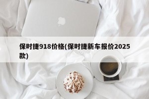 保时捷918价格(保时捷新车报价2025款)