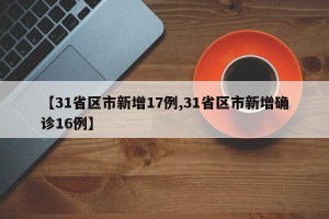 【31省区市新增17例,31省区市新增确诊16例】