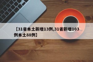 【31省本土新增13例,31省新增103例本土88例】