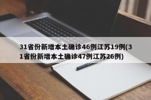 31省份新增本土确诊46例江苏19例(31省份新增本土确诊47例江苏26例)