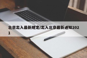 北京出入最新规定/出入北京最新通知2021