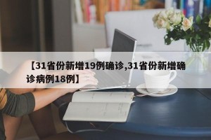 【31省份新增19例确诊,31省份新增确诊病例18例】