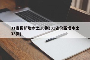 31省份新增本土10例(31省份新增本土33例)