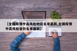 【全国疫情中高风险地区名单最新,全国疫情中高风险省份名单最新】