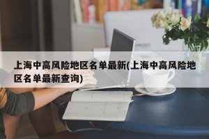 上海中高风险地区名单最新(上海中高风险地区名单最新查询)