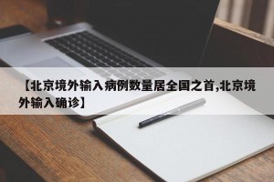 【北京境外输入病例数量居全国之首,北京境外输入确诊】