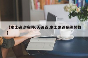 【本土确诊病例6天破百,本土确诊病例总数】