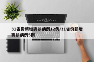 31省份新增确诊病例12例/31省份新增确诊病例5例