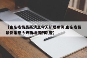 【山东疫情最新消息今天新增病例,山东疫情最新消息今天新增病例轨迹】