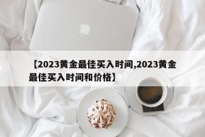 【2023黄金最佳买入时间,2023黄金最佳买入时间和价格】
