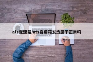 ats变速箱/ats变速箱发热属于正常吗