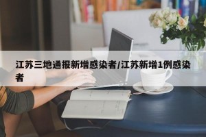 江苏三地通报新增感染者/江苏新增1例感染者