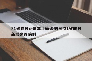 31省昨日新增本土确诊69例/31省昨日新增确诊病例