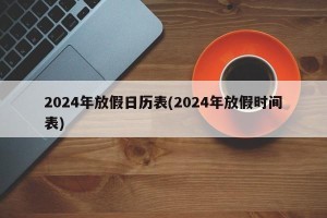 2024年放假日历表(2024年放假时间表)