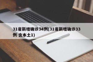 31省新增确诊34例(31省新增确诊33例 含本土1)