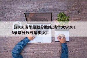【2016清华录取分数线,清华大学2016录取分数线是多少】