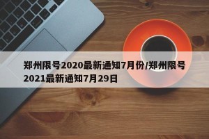 郑州限号2020最新通知7月份/郑州限号2021最新通知7月29日