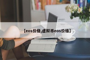【eos价格,虚拟币eos价格】