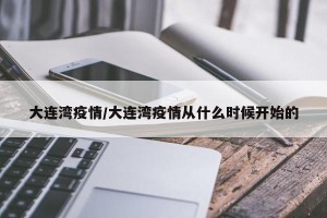 大连湾疫情/大连湾疫情从什么时候开始的