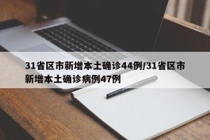 31省区市新增本土确诊44例/31省区市新增本土确诊病例47例