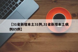 【31省新增本土31例,31省新增本土病例85例】