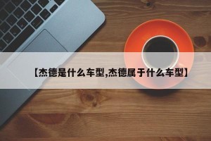【杰德是什么车型,杰德属于什么车型】
