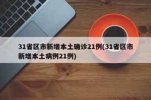 31省区市新增本土确诊21例(31省区市新增本土病例21例)