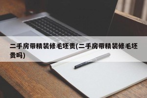 二手房带精装修毛坯贵(二手房带精装修毛坯贵吗)
