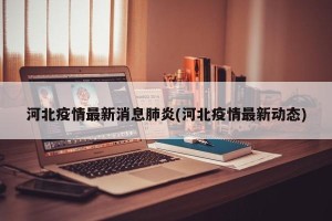 河北疫情最新消息肺炎(河北疫情最新动态)
